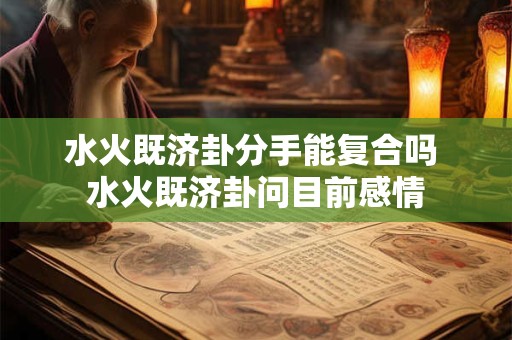 水火既济卦分手能复合吗 水火既济卦问目前感情