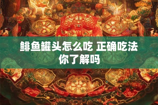 鲱鱼罐头怎么吃 正确吃法你了解吗