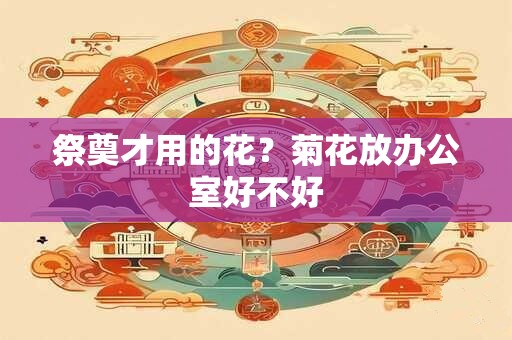 祭奠才用的花？菊花放办公室好不好