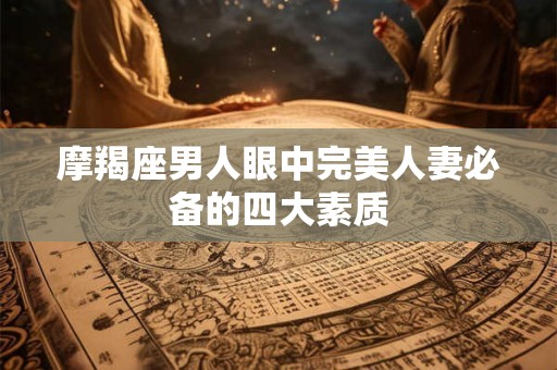 摩羯座男人眼中完美人妻必备的四大素质