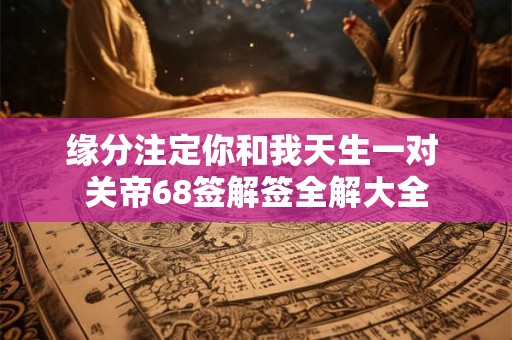 缘分注定你和我天生一对 关帝68签解签全解大全