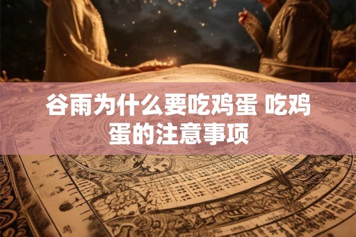 详细阅读:谷雨为什么要吃鸡蛋 吃鸡蛋的注意事项 谷雨为什么要吃鸡蛋 吃鸡蛋的注意事项