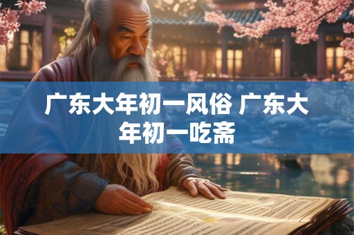 广东大年初一风俗 广东大年初一吃斋
