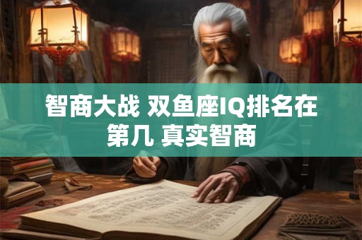 智商大战 双鱼座IQ排名在第几 真实智商