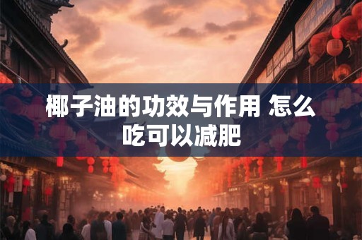 椰子油的功效与作用 怎么吃可以减肥