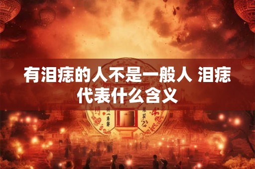 详细阅读:有泪痣的人不是一般人 泪痣代表什么含义 有泪痣的人不是一般人 泪痣代表什么含义