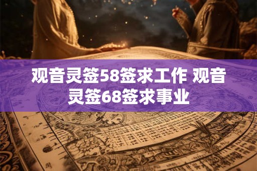 观音灵签58签求工作 观音灵签68签求事业