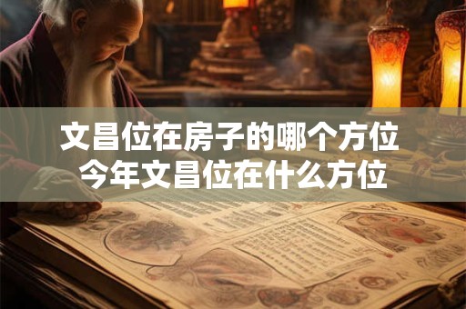 文昌位在房子的哪个方位 今年文昌位在什么方位