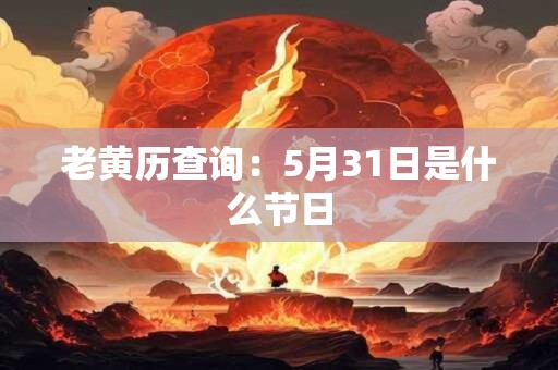 老黄历查询：5月31日是什么节日