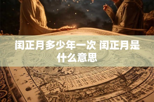 闰正月多少年一次 闰正月是什么意思
