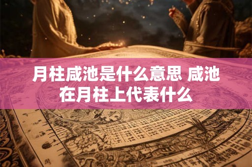 月柱咸池是什么意思 咸池在月柱上代表什么
