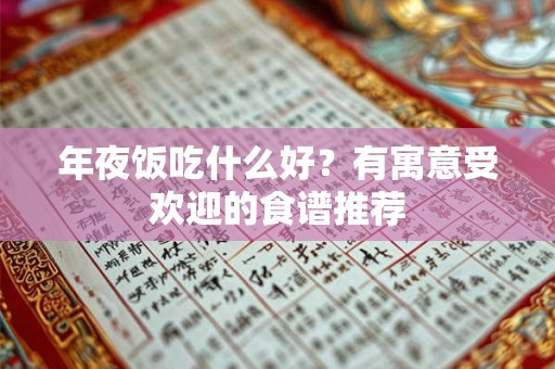 年夜饭吃什么好？有寓意受欢迎的食谱推荐