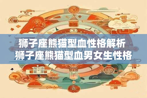 狮子座熊猫型血性格解析 狮子座熊猫型血男女生性格特点