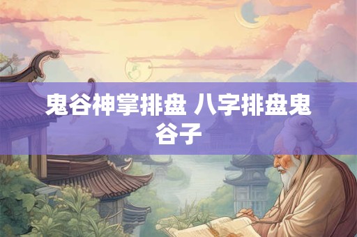 鬼谷神掌排盘 八字排盘鬼谷子