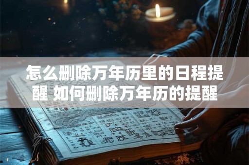 怎么删除万年历里的日程提醒 如何删除万年历的提醒