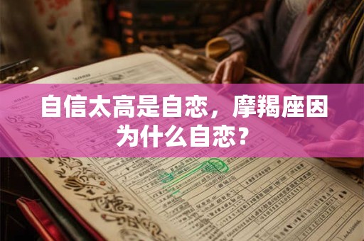 自信太高是自恋，摩羯座因为什么自恋？