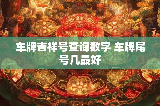 车牌吉祥号查询数字 车牌尾号几最好