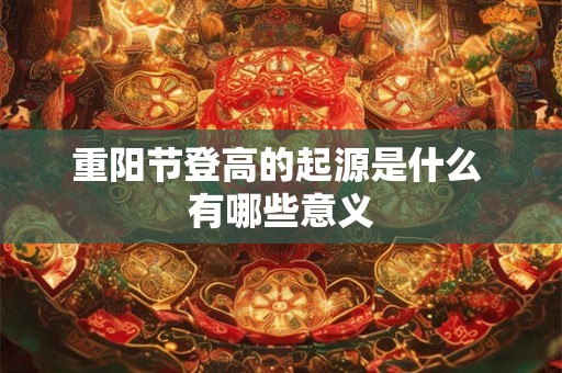 重阳节登高的起源是什么 有哪些意义