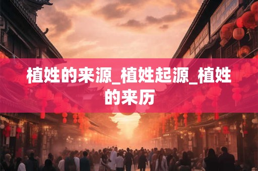 植姓的来源_植姓起源_植姓的来历