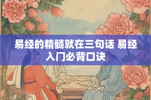 易经的精髓就在三句话 易经入门必背口诀