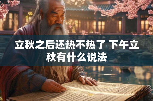 立秋之后还热不热了 下午立秋有什么说法