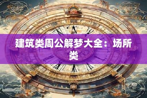 建筑类周公解梦大全：场所类