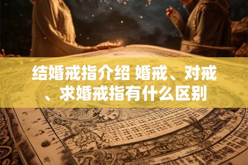 结婚戒指介绍 婚戒、对戒、求婚戒指有什么区别
