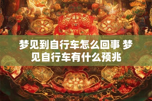 详细阅读:梦见到自行车怎么回事 梦见自行车有什么预兆 梦见到自行车怎么回事 梦见自行车有什么预兆