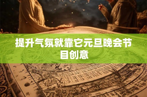 提升气氛就靠它元旦晚会节目创意