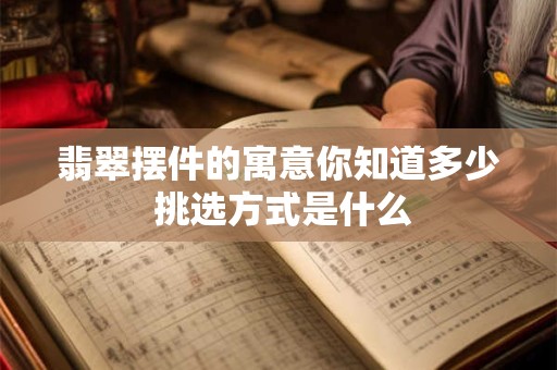 翡翠摆件的寓意你知道多少 挑选方式是什么