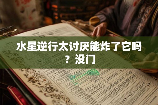 水星逆行太讨厌能炸了它吗？没门