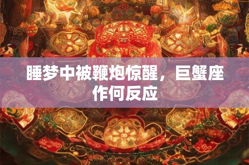 睡梦中被鞭炮惊醒，巨蟹座作何反应