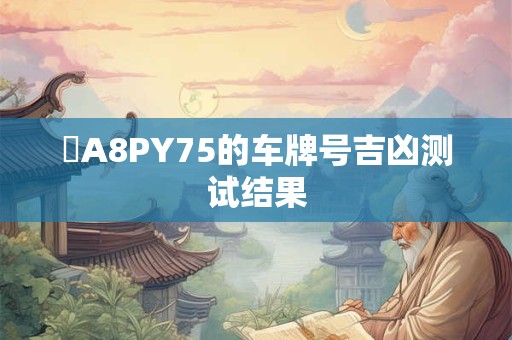 魯A8PY75的车牌号吉凶测试结果