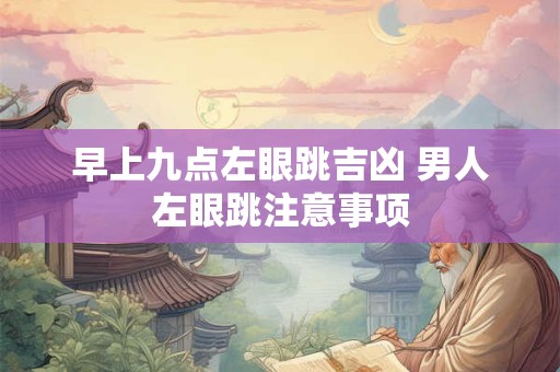 早上九点左眼跳吉凶 男人左眼跳注意事项