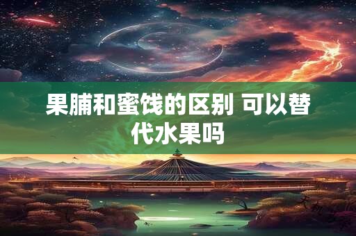 果脯和蜜饯的区别 可以替代水果吗