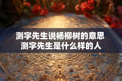 测字先生说杨柳树的意思 测字先生是什么样的人