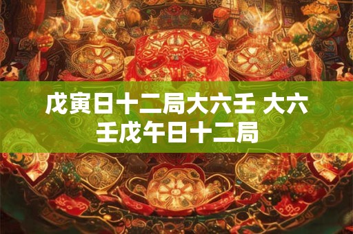 戊寅日十二局大六壬 大六壬戊午日十二局