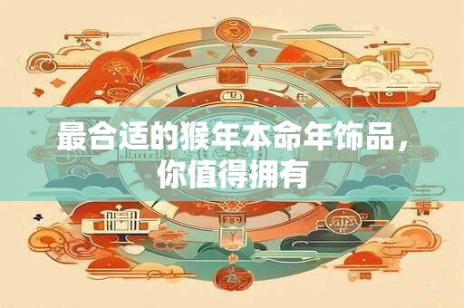 最合适的猴年本命年饰品，你值得拥有