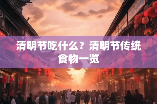 详细阅读:清明节吃什么?清明节传统食物一览 清明节吃什么?清明节传统食物一览