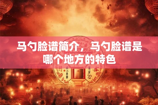马勺脸谱简介，马勺脸谱是哪个地方的特色