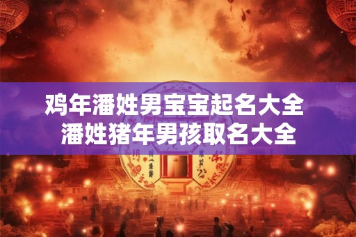 鸡年潘姓男宝宝起名大全 潘姓猪年男孩取名大全