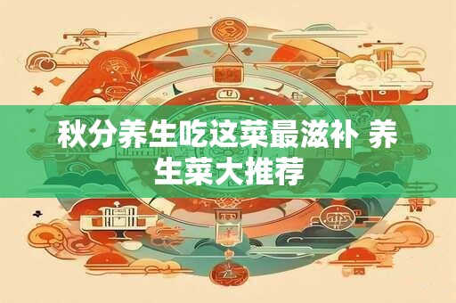 秋分养生吃这菜最滋补 养生菜大推荐