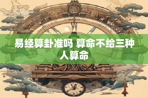 易经算卦准吗 算命不给三种人算命