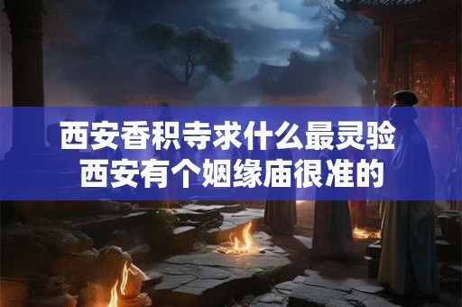 西安香积寺求什么最灵验 西安有个姻缘庙很准的