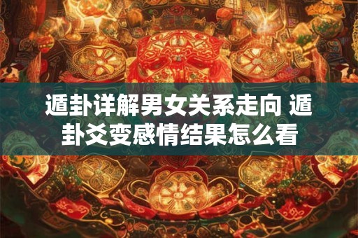 遁卦详解男女关系走向 遁卦爻变感情结果怎么看