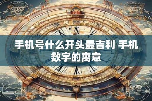 手机号什么开头最吉利 手机数字的寓意