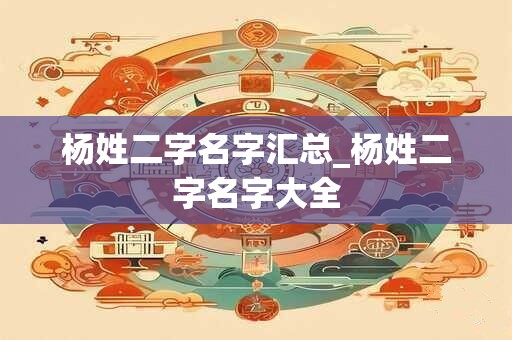 杨姓二字名字汇总_杨姓二字名字大全