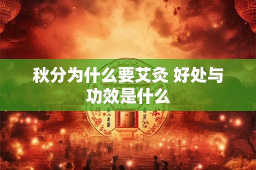 详细阅读:秋分为什么要艾灸 好处与功效是什么 秋分为什么要艾灸 好处与功效是什么