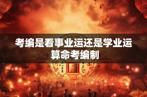 考编是看事业运还是学业运 算命考编制