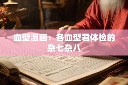 血型漫画：各血型君体检的杂七杂八